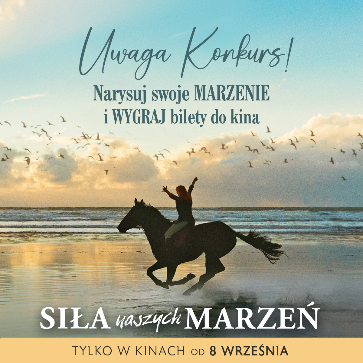 Zdjęcie jadącej na koniu po plaży. Obok napis: Uwaga konkurs. Narysuj swoje marzenie i wygraj bilety do kina. W kinach od ósmego września. Siła naszych marzeń. 